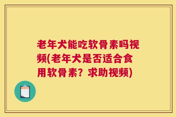 老年犬能吃软骨素吗视频(老年犬是否适合食用软骨素？求助视频)