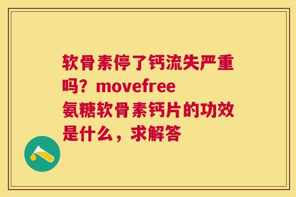 软骨素停了钙流失严重吗？movefree氨糖软骨素钙片的功效是什么，求解答