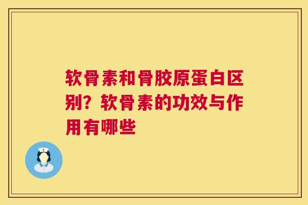 软骨素和骨胶原蛋白区别？软骨素的功效与作用有哪些