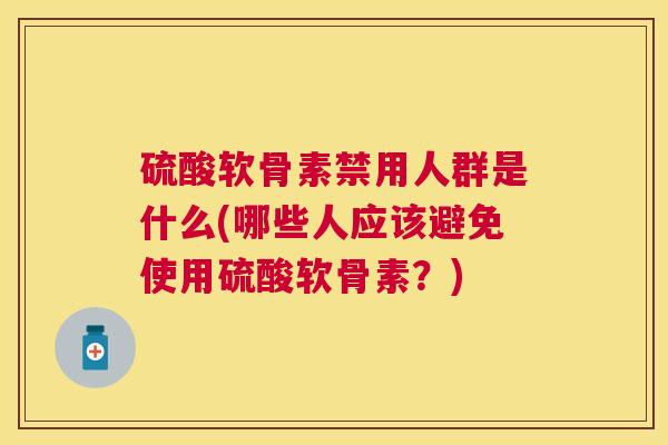 硫酸软骨素禁用人群是什么(哪些人应该避免使用硫酸软骨素？)
