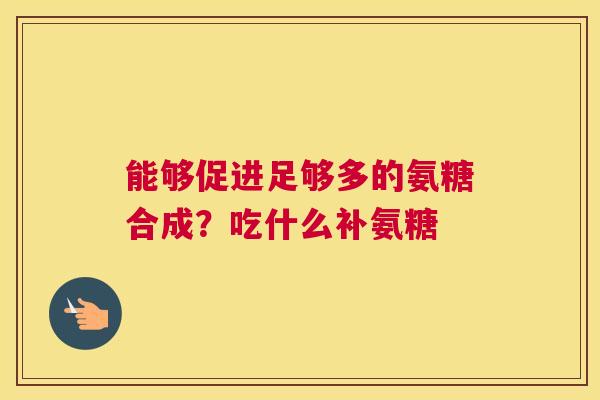 能够促进足够多的氨糖合成？吃什么补氨糖