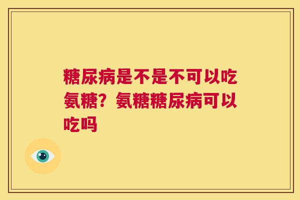 糖尿病是不是不可以吃氨糖？氨糖糖尿病可以吃吗