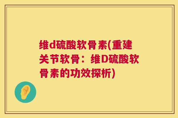 维d硫酸软骨素(重建关节软骨：维D硫酸软骨素的功效探析)