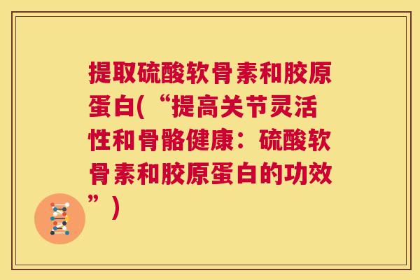提取硫酸软骨素和胶原蛋白(“提高关节灵活性和骨骼健康：硫酸软骨素和胶原蛋白的功效”)