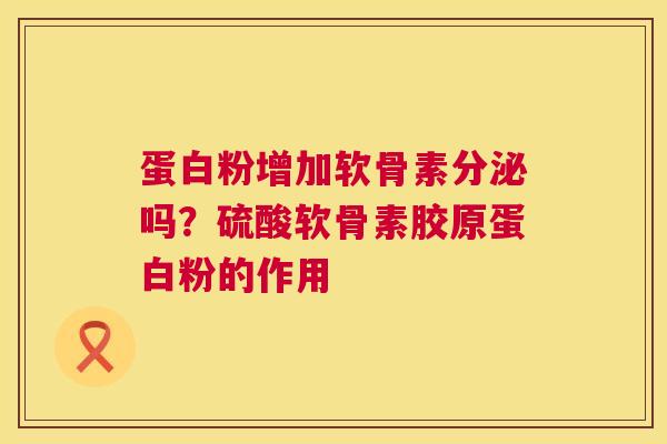 蛋白粉增加软骨素分泌吗？硫酸软骨素胶原蛋白粉的作用