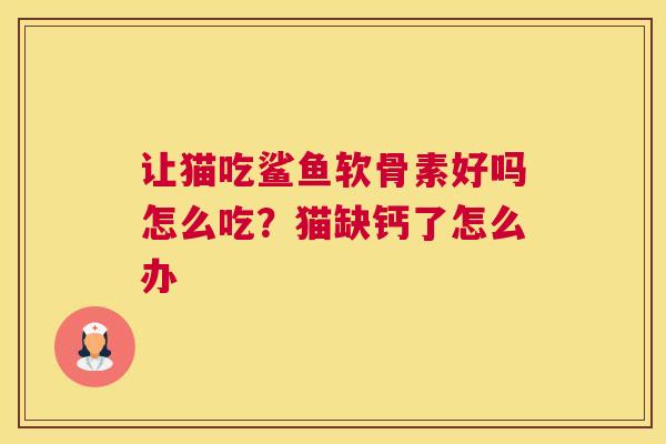 让猫吃鲨鱼软骨素好吗怎么吃？猫缺钙了怎么办