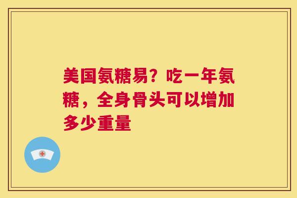 美国氨糖易？吃一年氨糖，全身骨头可以增加多少重量