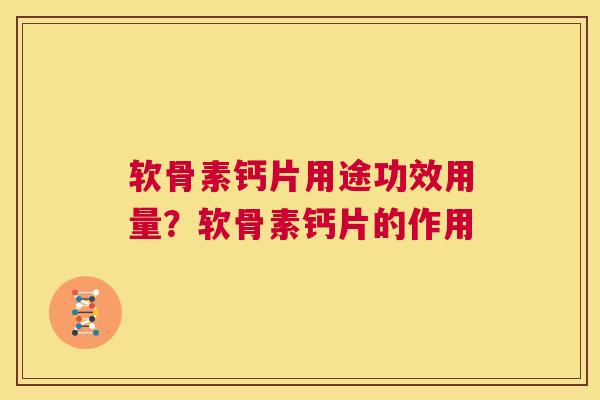 软骨素钙片用途功效用量？软骨素钙片的作用