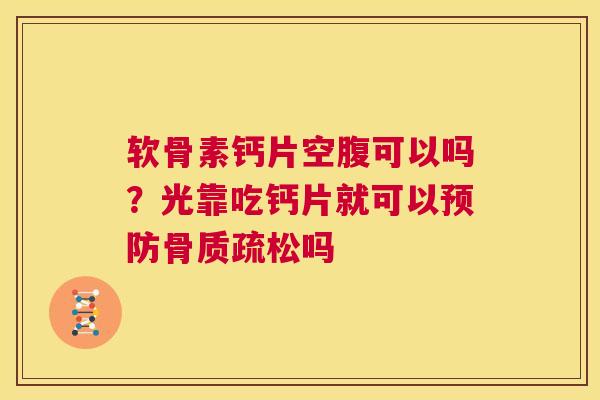 软骨素钙片空腹可以吗？光靠吃钙片就可以预防骨质疏松吗