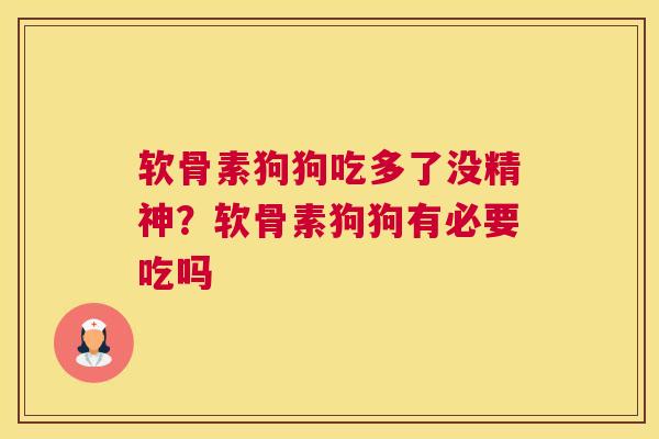 软骨素狗狗吃多了没精神？软骨素狗狗有必要吃吗