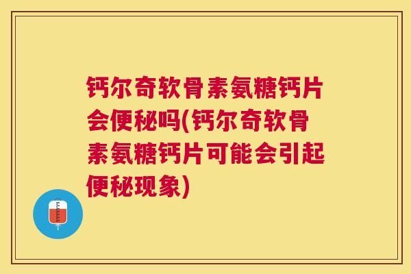 钙尔奇软骨素氨糖钙片会便秘吗(钙尔奇软骨素氨糖钙片可能会引起便秘现象)