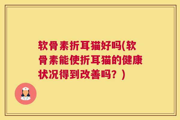 软骨素折耳猫好吗(软骨素能使折耳猫的健康状况得到改善吗？)