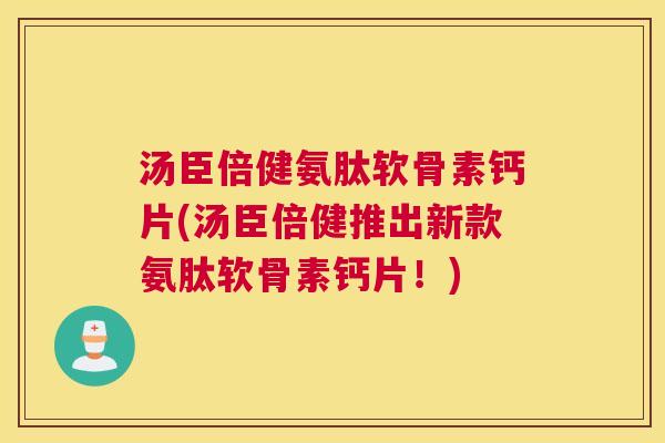 汤臣倍健氨肽软骨素钙片(汤臣倍健推出新款氨肽软骨素钙片！)