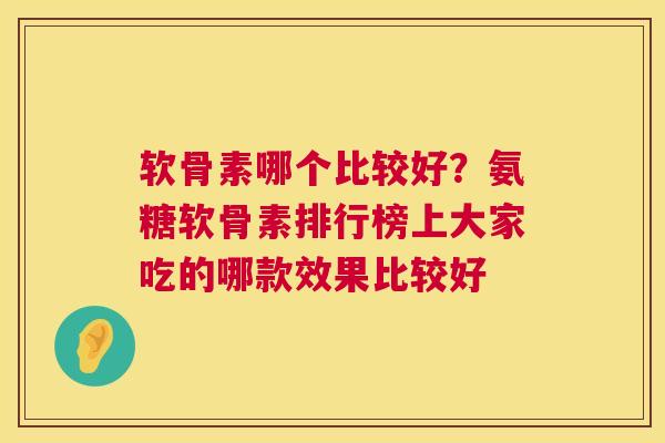 软骨素哪个比较好？氨糖软骨素排行榜上大家吃的哪款效果比较好
