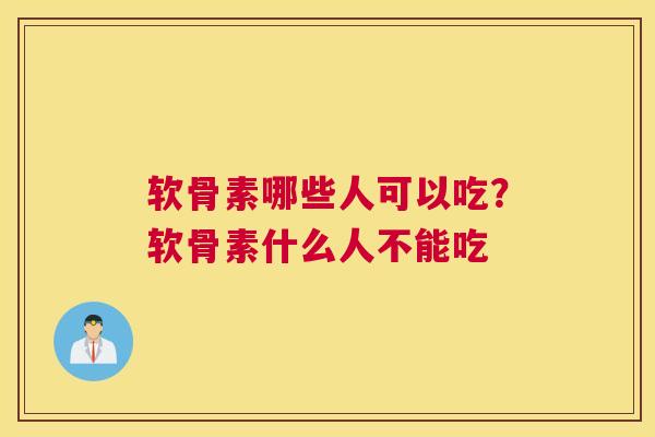 软骨素哪些人可以吃？软骨素什么人不能吃
