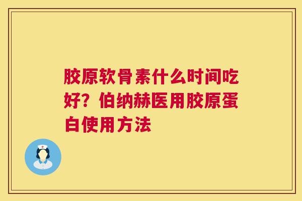 胶原软骨素什么时间吃好？伯纳赫医用胶原蛋白使用方法