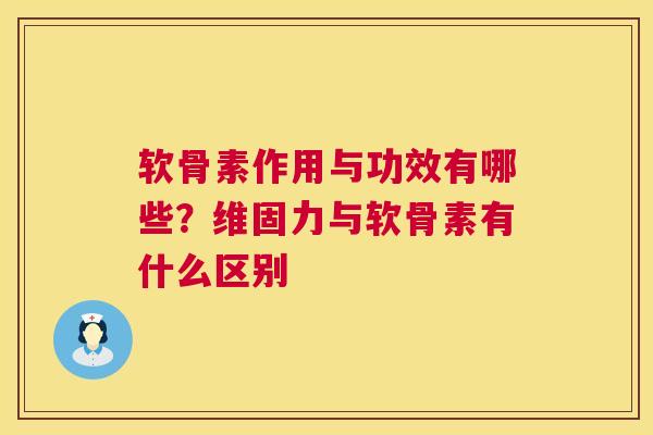 软骨素作用与功效有哪些？维固力与软骨素有什么区别