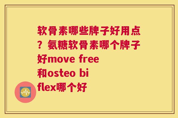 软骨素哪些牌子好用点?氨糖软骨素哪个牌子好move free和osteo bi flex哪个好 软骨素哪些牌子好用点?氨糖软骨素哪个牌子好move free和osteo bi flex哪个好