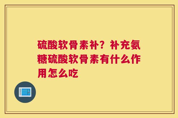硫酸软骨素补？补充氨糖硫酸软骨素有什么作用怎么吃