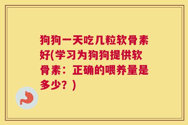 狗狗一天吃几粒软骨素好(学习为狗狗提供软骨素：正确的喂养量是多少？)