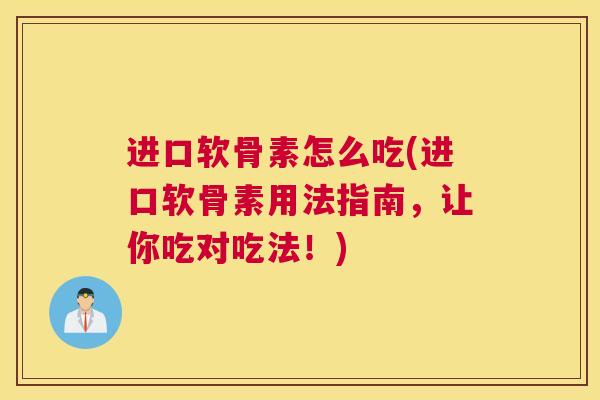 进口软骨素怎么吃(进口软骨素用法指南，让你吃对吃法！)