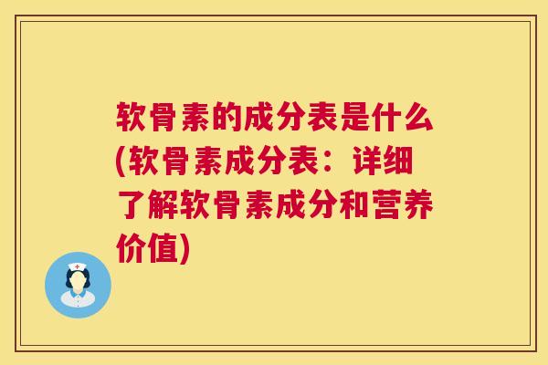 软骨素的成分表是什么(软骨素成分表：详细了解软骨素成分和营养价值)
