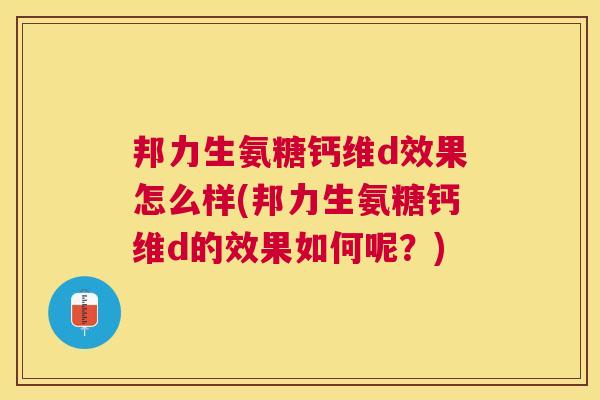 邦力生氨糖钙维d效果怎么样(邦力生氨糖钙维d的效果如何呢？)
