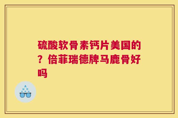 硫酸软骨素钙片美国的?倍菲瑞德牌马鹿骨好吗