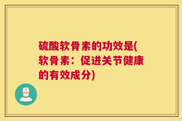 硫酸软骨素的功效是(软骨素：促进关节健康的有效成分)
