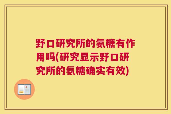 野口研究所的氨糖有作用吗(研究显示野口研究所的氨糖确实有效)