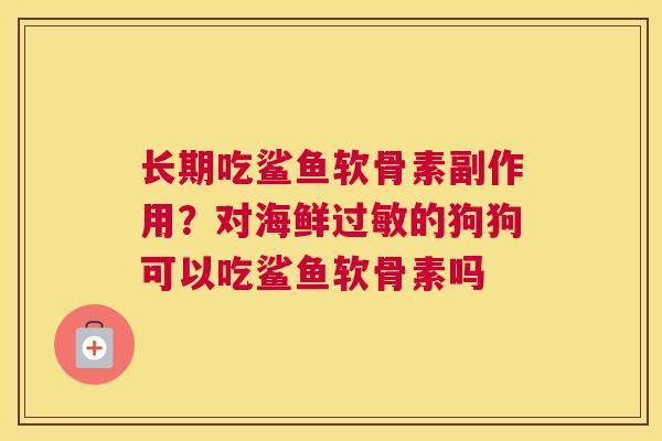 长期吃鲨鱼软骨素副作用？对海鲜过敏的狗狗可以吃鲨鱼软骨素吗