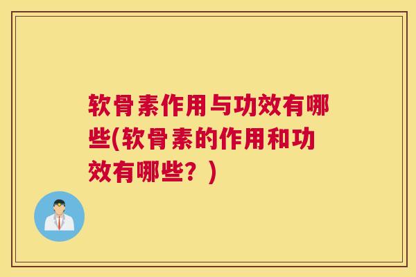 软骨素作用与功效有哪些(软骨素的作用和功效有哪些？)