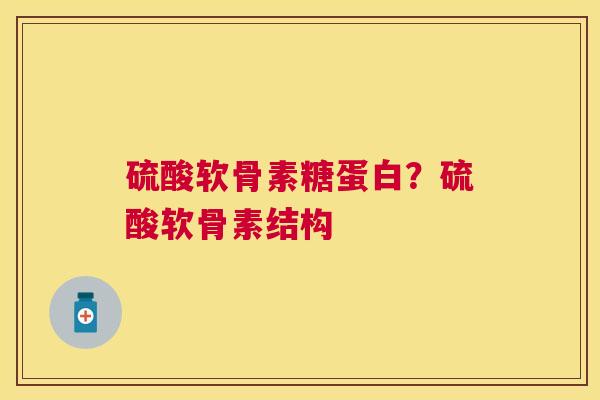 硫酸软骨素糖蛋白？硫酸软骨素结构