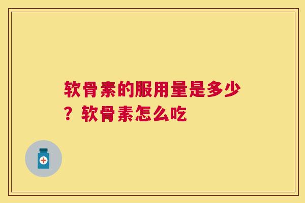 软骨素的服用量是多少?软骨素怎么吃 软骨素的服用量是多少?软骨素怎么吃