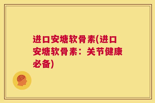 进口安塘软骨素(进口安塘软骨素：关节健康必备)