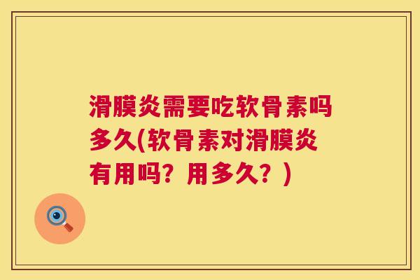 滑膜炎需要吃软骨素吗多久(软骨素对滑膜炎有用吗？用多久？)