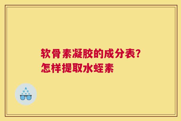 软骨素凝胶的成分表？怎样提取水蛭素
