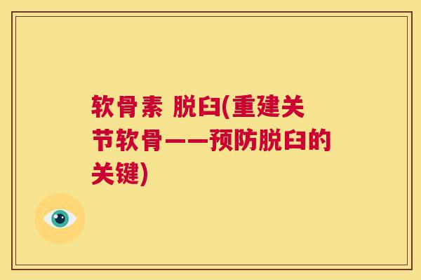软骨素 脱臼(重建关节软骨——预防脱臼的关键)