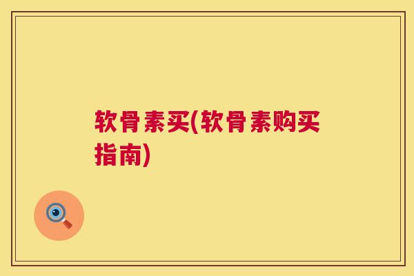 软骨素买(软骨素购买指南)