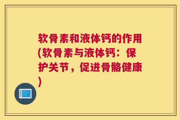 软骨素和液体钙的作用(软骨素与液体钙:保护关节,促进骨骼健康) 软骨素和液体钙的作用(软骨素与液体钙:保护关节,促进骨骼健康)