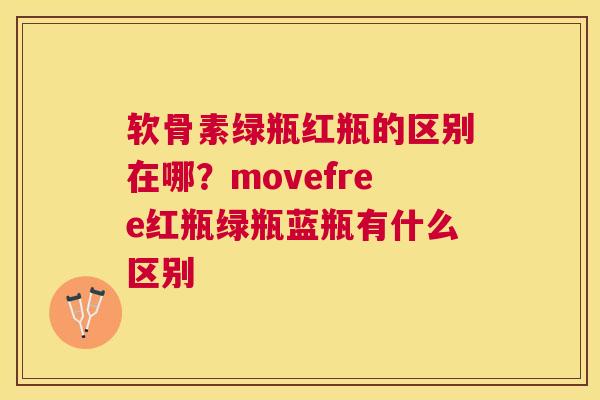 软骨素绿瓶红瓶的区别在哪？movefree红瓶绿瓶蓝瓶有什么区别
