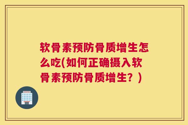 软骨素怎么吃(如何正确摄入软骨素？)
