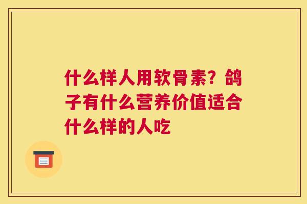 什么样人用软骨素？鸽子有什么营养价值适合什么样的人吃