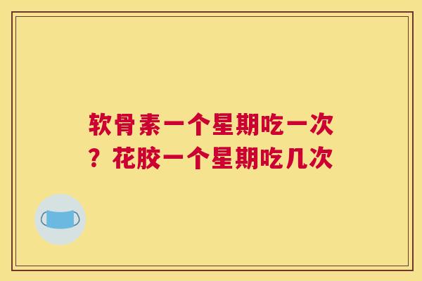 软骨素一个星期吃一次？花胶一个星期吃几次