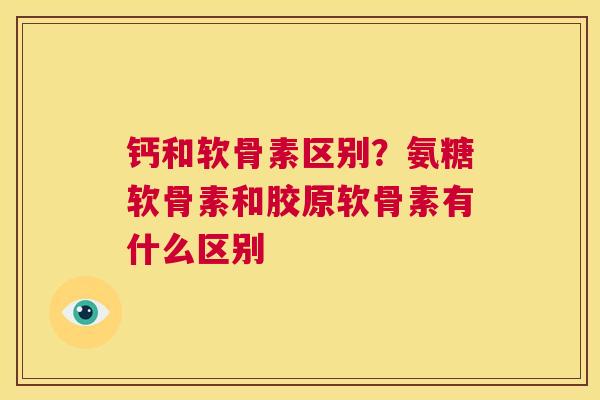 钙和软骨素区别？氨糖软骨素和胶原软骨素有什么区别