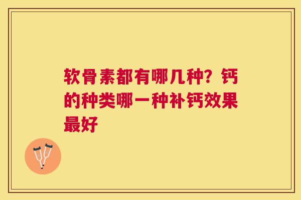 软骨素都有哪几种？钙的种类哪一种补钙效果最好