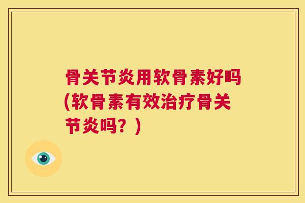 骨关节炎用软骨素好吗(软骨素有效治疗骨关节炎吗？)