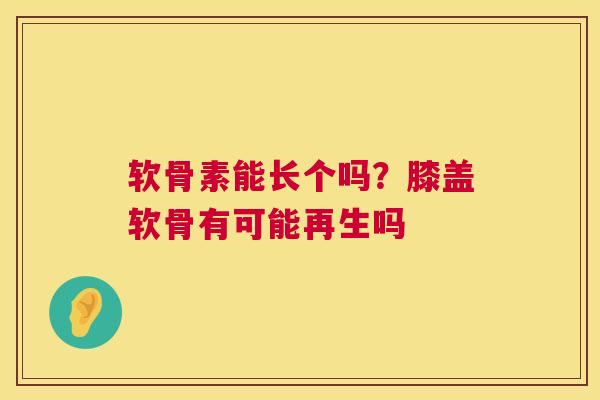 软骨素能长个吗？膝盖软骨有可能再生吗