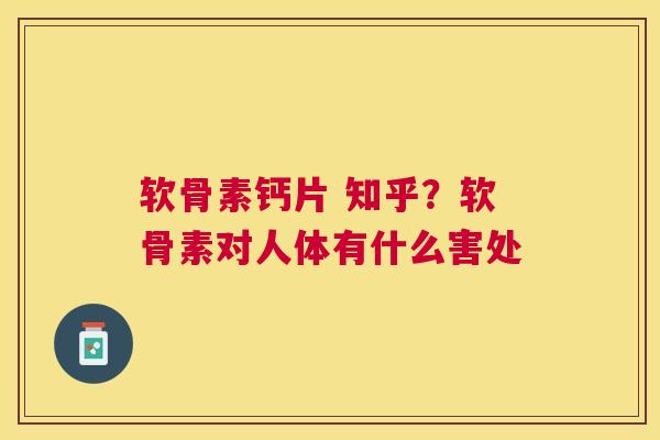 软骨素钙片 知乎？软骨素对人体有什么害处