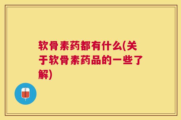 软骨素药都有什么(关于软骨素药品的一些了解) 软骨素药都有什么(关于软骨素药品的一些了解)
